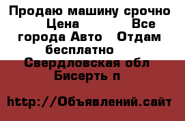 Продаю машину срочно!!! › Цена ­ 5 000 - Все города Авто » Отдам бесплатно   . Свердловская обл.,Бисерть п.